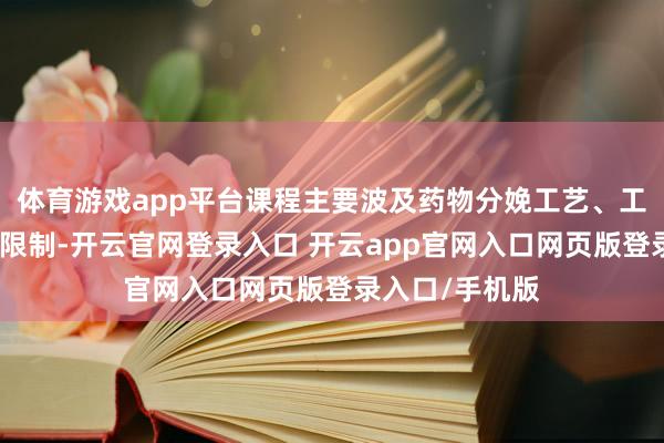 体育游戏app平台课程主要波及药物分娩工艺、工程想象、质地限制-开云官网登录入口 开云app官网入口网页版登录入口/手机版