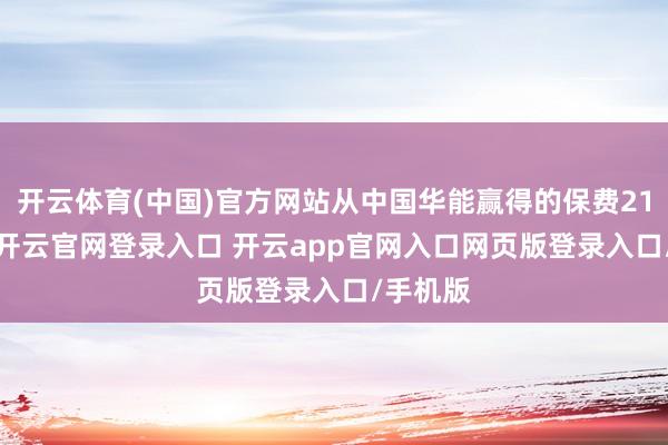 开云体育(中国)官方网站从中国华能赢得的保费21.41亿-开云官网登录入口 开云app官网入口网页版登录入口/手机版