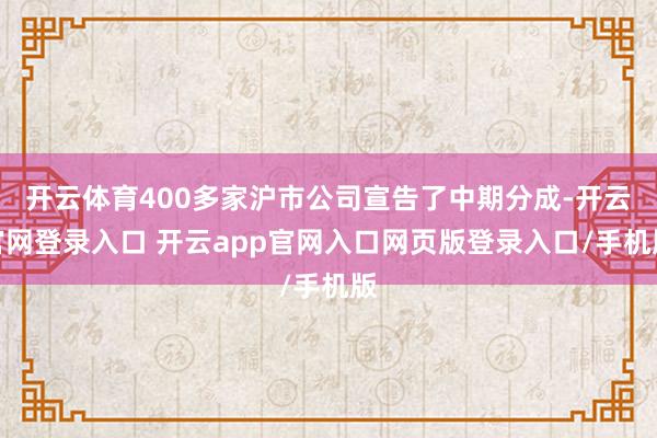 开云体育400多家沪市公司宣告了中期分成-开云官网登录入口 开云app官网入口网页版登录入口/手机版