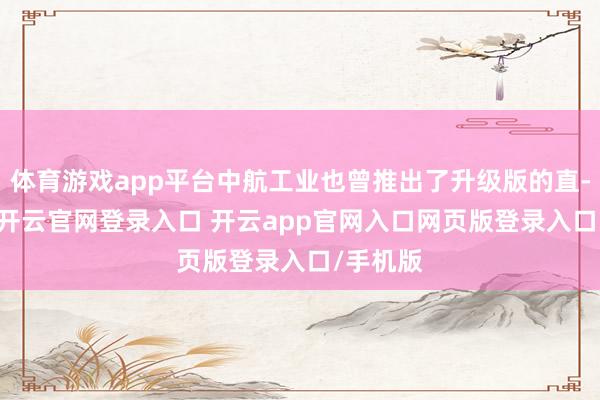 体育游戏app平台中航工业也曾推出了升级版的直-10ME-开云官网登录入口 开云app官网入口网页版登录入口/手机版