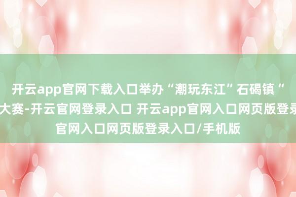开云app官网下载入口举办“潮玩东江”石碣镇“润丰杯”龙舟大赛-开云官网登录入口 开云app官网入口网页版登录入口/手机版