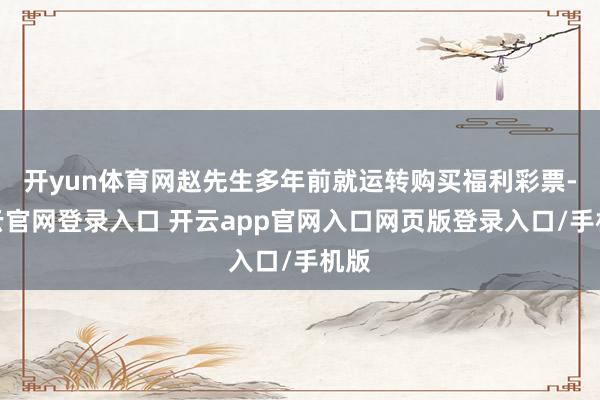 开yun体育网赵先生多年前就运转购买福利彩票-开云官网登录入口 开云app官网入口网页版登录入口/手机版