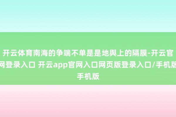 开云体育南海的争端不单是是地舆上的隔膜-开云官网登录入口 开云app官网入口网页版登录入口/手机版