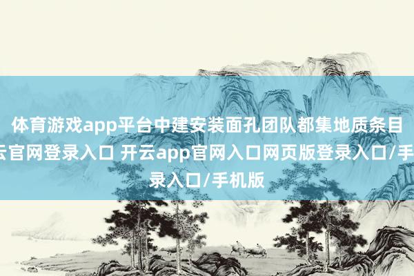 体育游戏app平台中建安装面孔团队都集地质条目-开云官网登录入口 开云app官网入口网页版登录入口/手机版