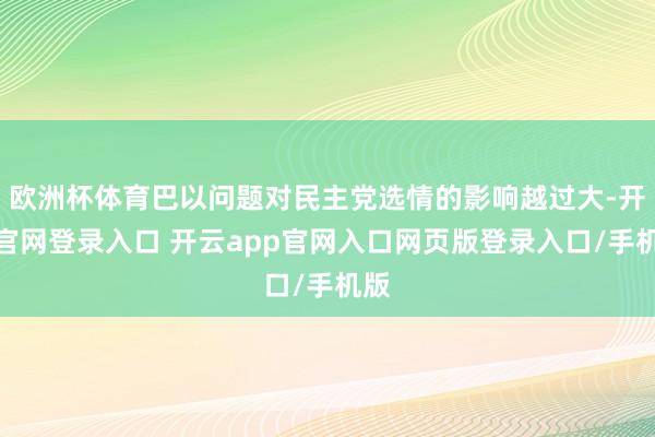 欧洲杯体育巴以问题对民主党选情的影响越过大-开云官网登录入口 开云app官网入口网页版登录入口/手机版