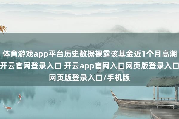 体育游戏app平台历史数据裸露该基金近1个月高潮2.95%-开云官网登录入口 开云app官网入口网页版登录入口/手机版
