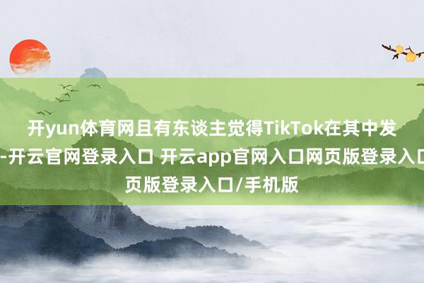 开yun体育网且有东谈主觉得TikTok在其中发挥了作用-开云官网登录入口 开云app官网入口网页版登录入口/手机版