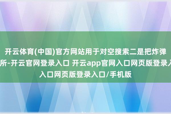 开云体育(中国)官方网站用于对空搜索二是把炸弹舱改为率领所-开云官网登录入口 开云app官网入口网页版登录入口/手机版