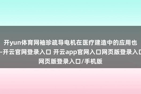 开yun体育网袖珍疏导电机在医疗建造中的应用也相等要害-开云官网登录入口 开云app官网入口网页版登录入口/手机版