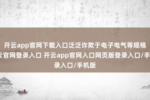 开云app官网下载入口泛泛诈欺于电子电气等规模-开云官网登录入口 开云app官网入口网页版登录入口/手机版