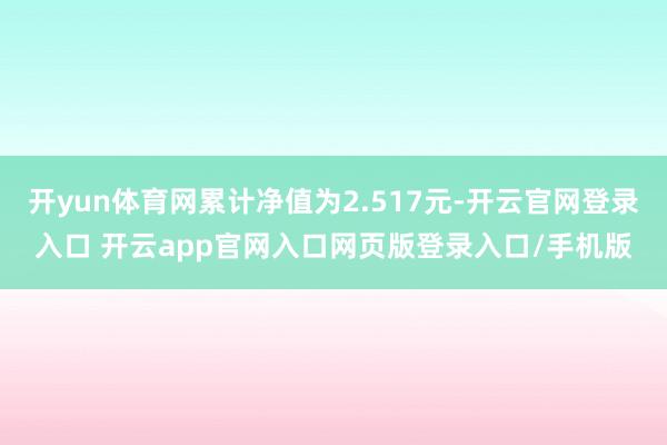 开yun体育网累计净值为2.517元-开云官网登录入口 开云app官网入口网页版登录入口/手机版