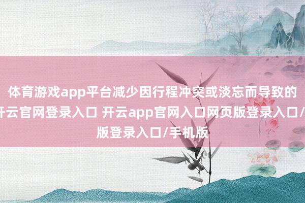 体育游戏app平台减少因行程冲突或淡忘而导致的延误-开云官网登录入口 开云app官网入口网页版登录入口/手机版