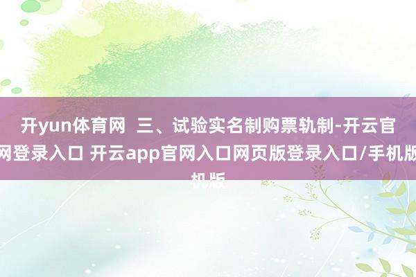 开yun体育网  三、试验实名制购票轨制-开云官网登录入口 开云app官网入口网页版登录入口/手机版