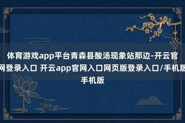 体育游戏app平台青森县酸汤现象站那边-开云官网登录入口 开云app官网入口网页版登录入口/手机版