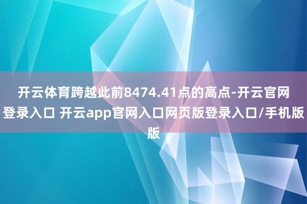 开云体育跨越此前8474.41点的高点-开云官网登录入口 开云app官网入口网页版登录入口/手机版