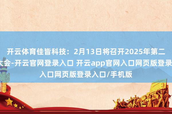 开云体育佳皆科技:2月13日将召开2025年第二次临时鼓动大会-开云官网登录入口 开云app官网入口网页版登录入口/手机版